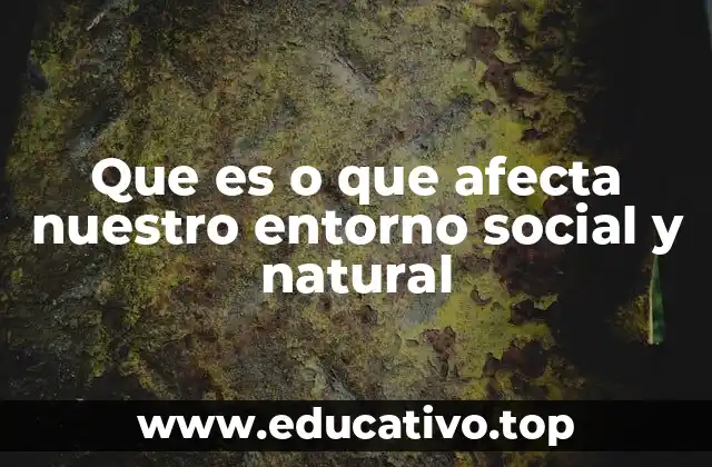Que es o que afecta nuestro entorno social y natural