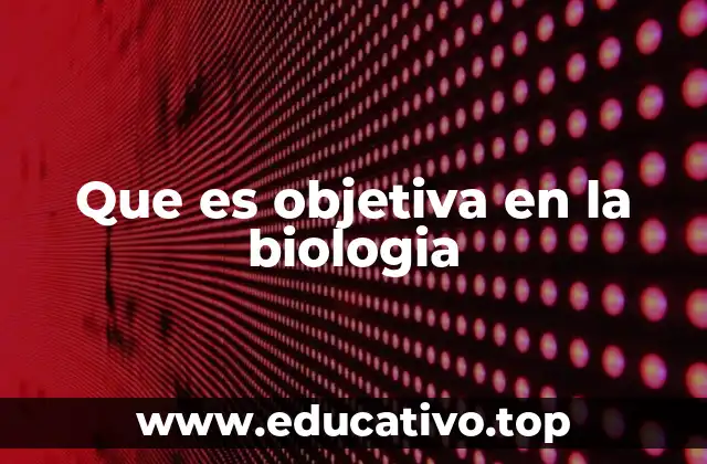 Que es objetiva en la biologia