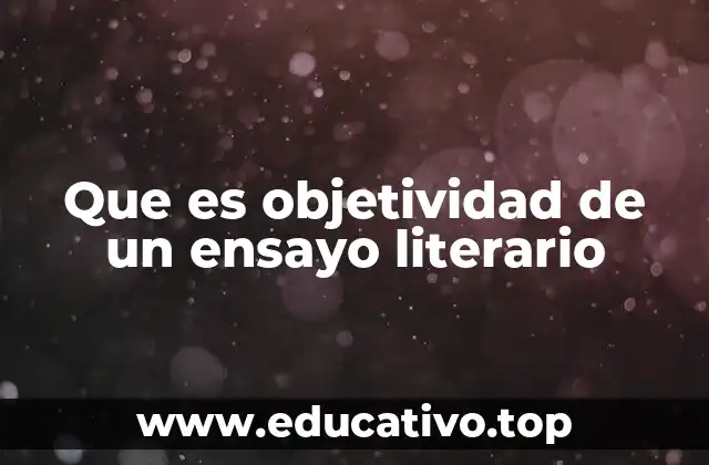 Que es objetividad de un ensayo literario