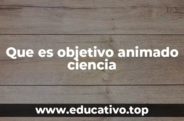 Que es objetivo animado ciencia