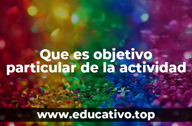 Que es objetivo particular de la actividad