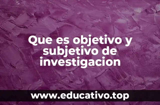 Que es objetivo y subjetivo de investigacion