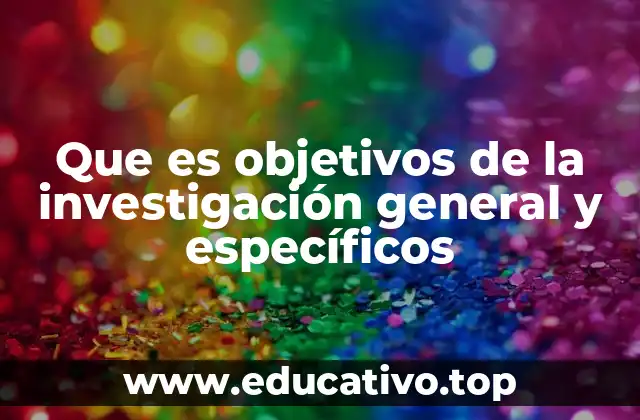 Que es objetivos de la investigación general y específicos