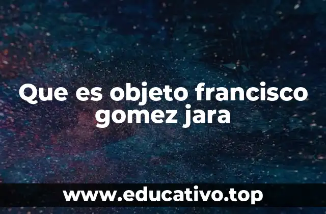 Que es objeto francisco gomez jara
