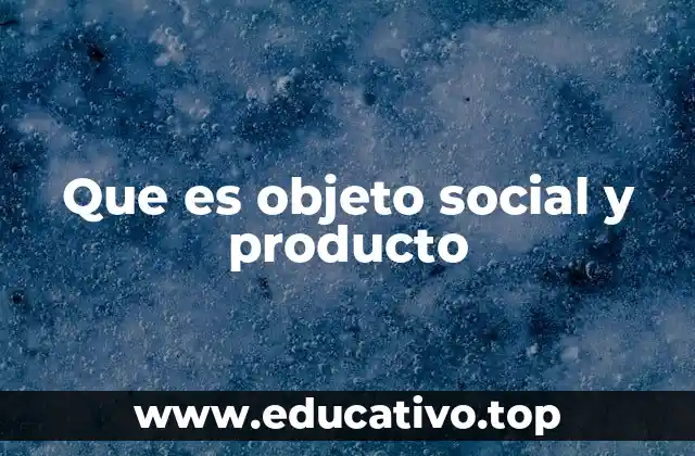 Que es objeto social y producto