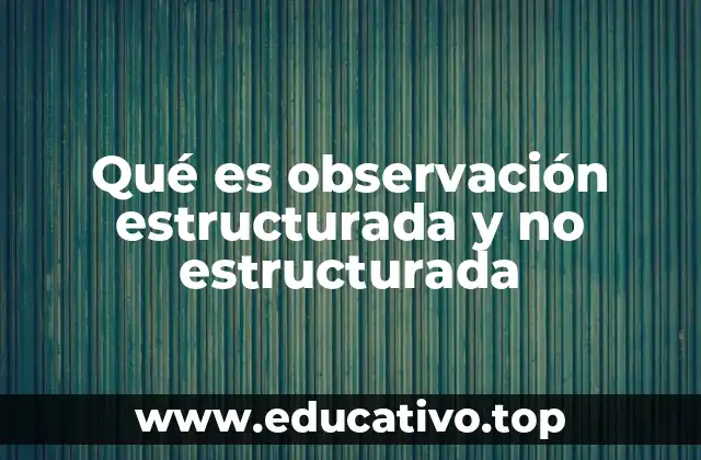 Qué es observación estructurada y no estructurada