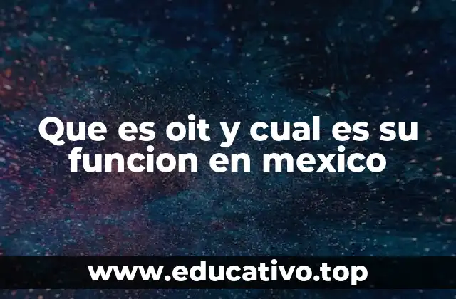 Que es oit y cual es su funcion en mexico