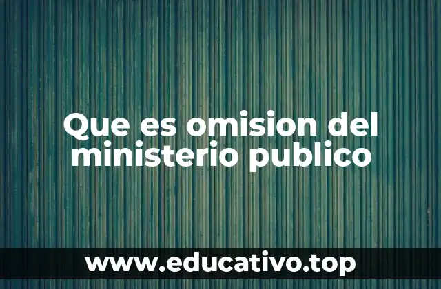 Que es omision del ministerio publico
