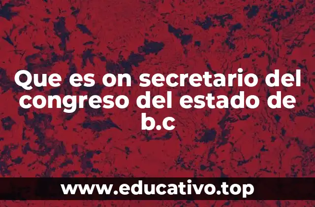 Que es on secretario del congreso del estado de b.c