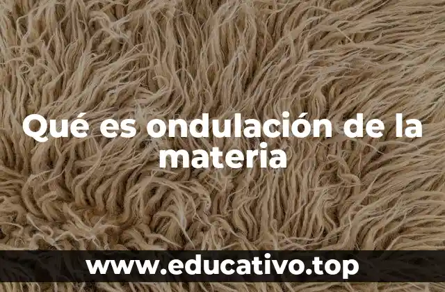 Qué es ondulación de la materia