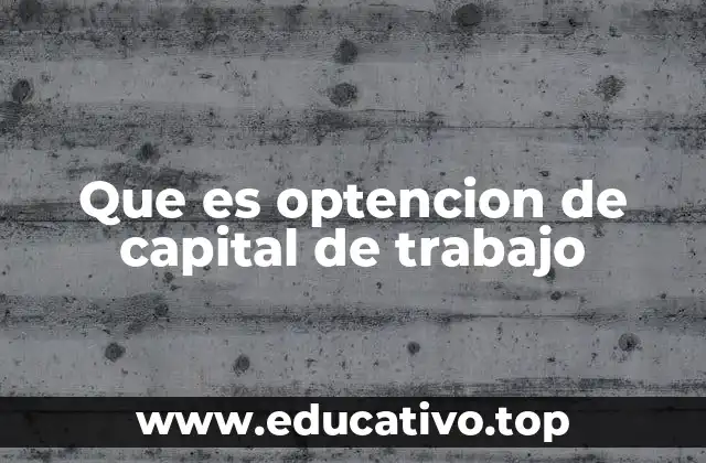 Que es optencion de capital de trabajo