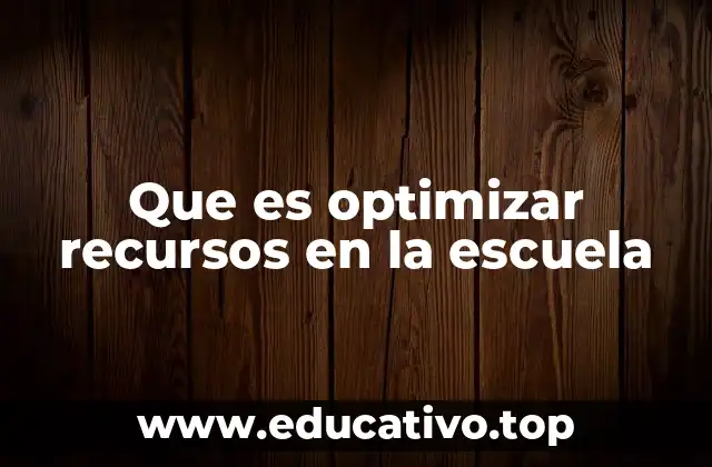 Que es optimizar recursos en la escuela
