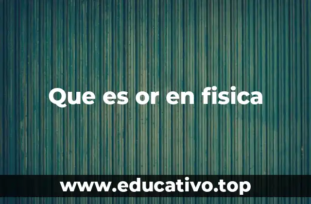 Que es or en fisica