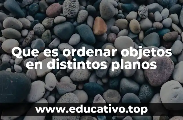 Que es ordenar objetos en distintos planos