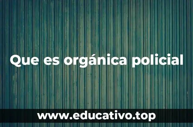Que es orgánica policial
