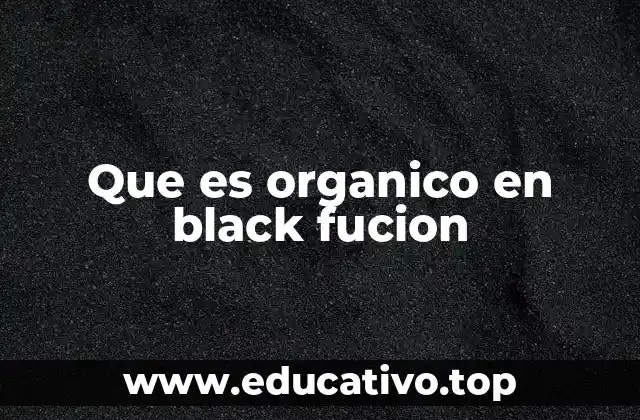 Que es organico en black fucion