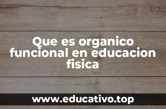 Que es organico funcional en educacion fisica