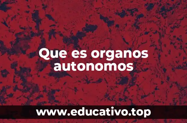 Que es organos autonomos