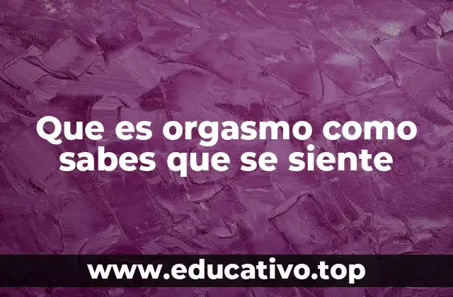 Que es orgasmo como sabes que se siente