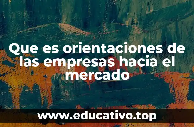 Que es orientaciones de las empresas hacia el mercado