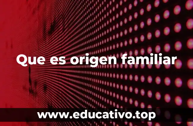 Que es origen familiar