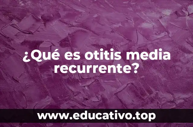 ¿Qué es otitis media recurrente?