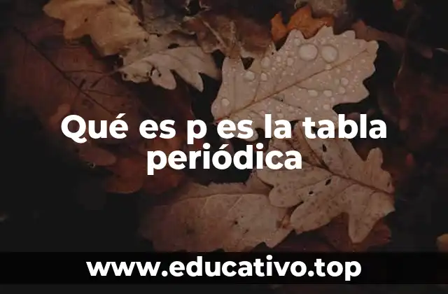 Qué es p es la tabla periódica