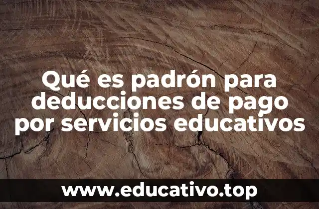 Qué es padrón para deducciones de pago por servicios educativos
