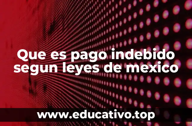 Que es pago indebido segun leyes de mexico