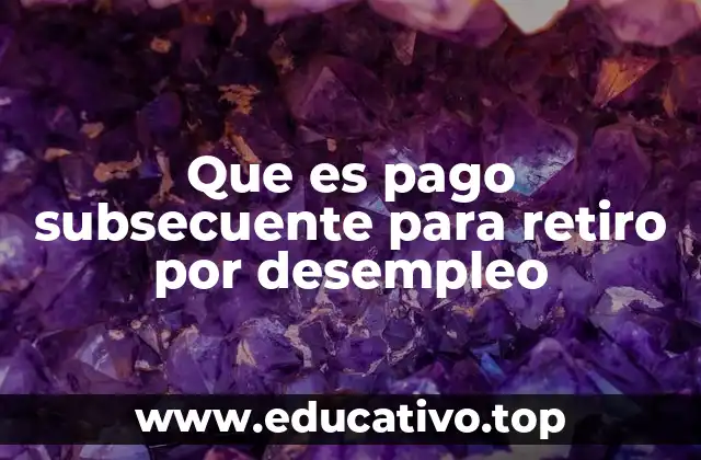 Que es pago subsecuente para retiro por desempleo