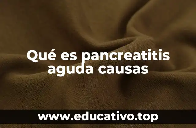Qué es pancreatitis aguda causas