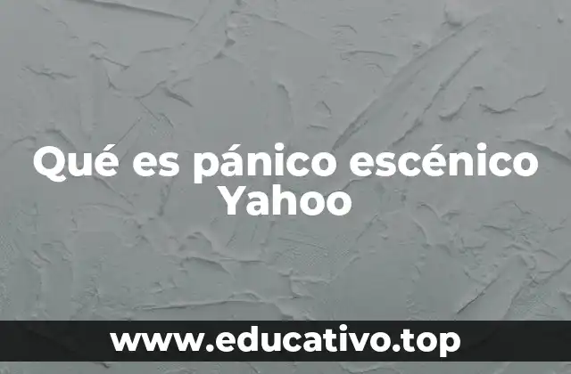 Qué es pánico escénico Yahoo