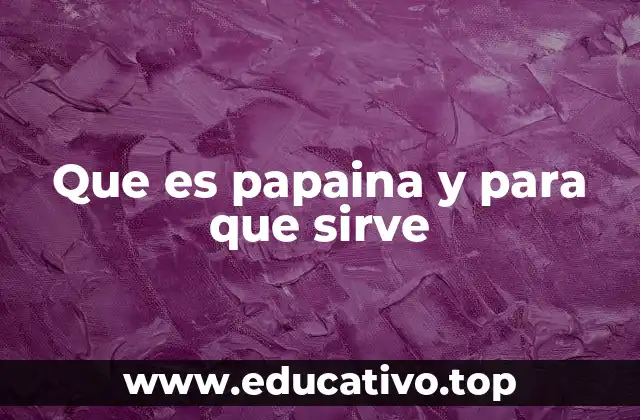 Que es papaina y para que sirve