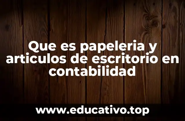 Que es papeleria y articulos de escritorio en contabilidad