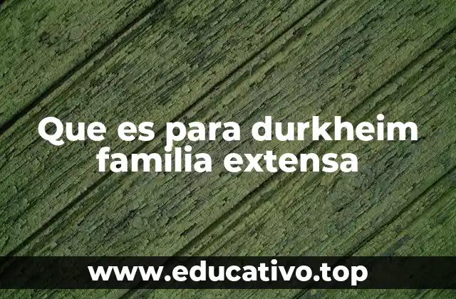 Que es para durkheim familia extensa