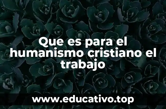 Que es para el humanismo cristiano el trabajo
