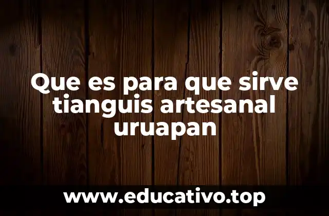 Que es para que sirve tianguis artesanal uruapan