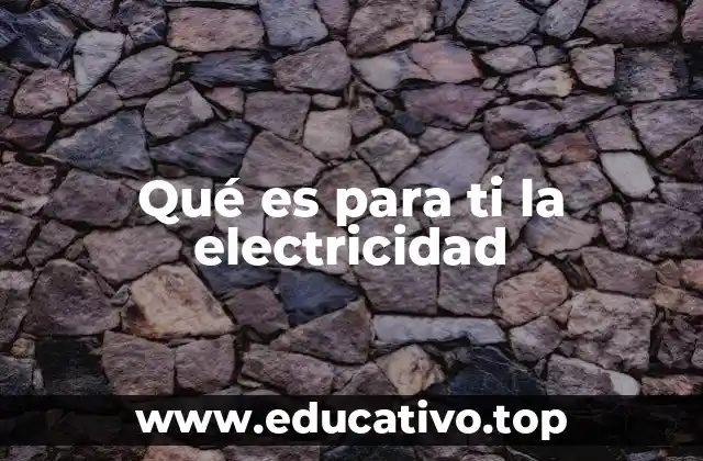 Qué es para ti la electricidad