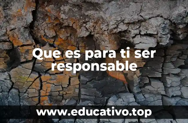 Que es para ti ser responsable