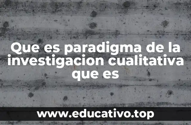 Que es paradigma de la investigacion cualitativa que es