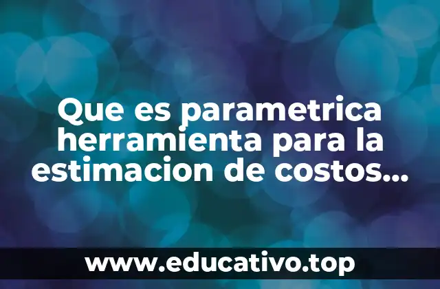 Que es parametrica herramienta para la estimacion de costos ejemplos