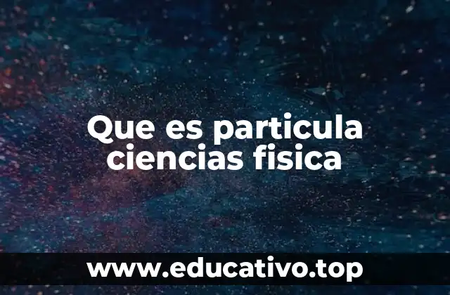 Que es particula ciencias fisica