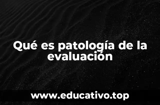 Qué es patología de la evaluación