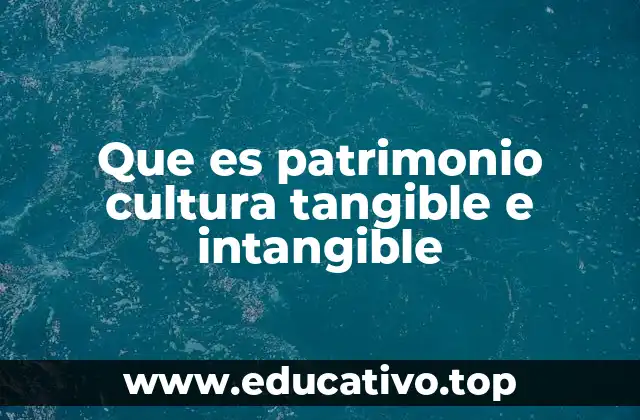Que es patrimonio cultura tangible e intangible