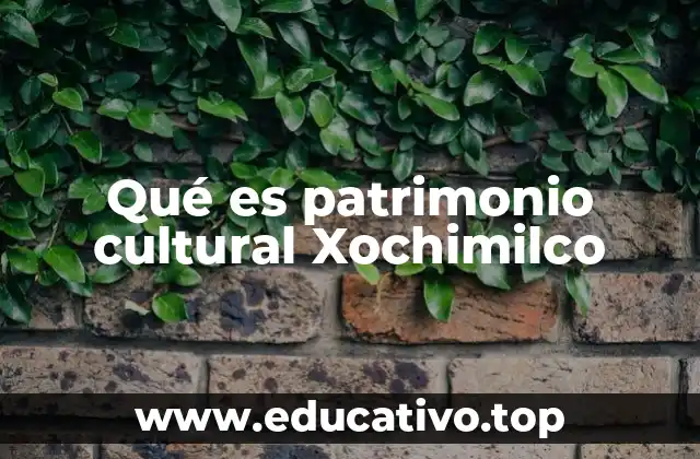 Qué es patrimonio cultural Xochimilco