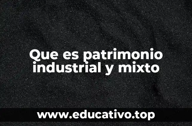 Que es patrimonio industrial y mixto