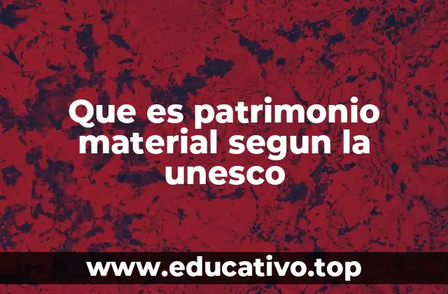 Que es patrimonio material segun la unesco