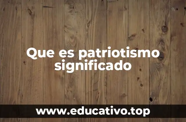 Que es patriotismo significado