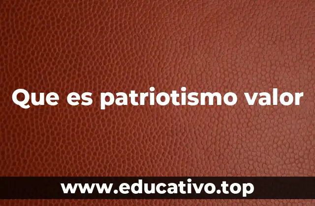 Que es patriotismo valor