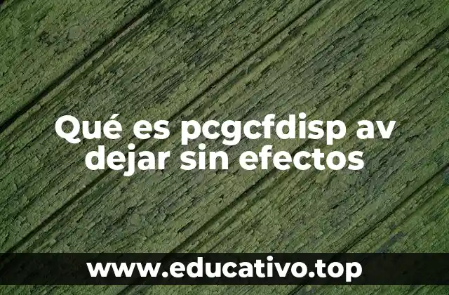 Qué es pcgcfdisp av dejar sin efectos